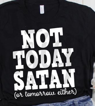 Not Today Satan or Tomorrow either - Shirt