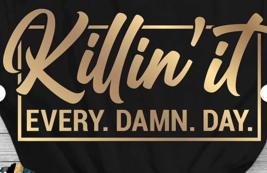 Killin' It Every. Damn. Day- Shirt