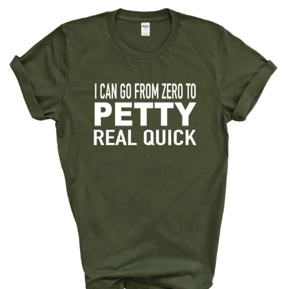 I Can Go From Zero to Petty Real Quick - Shirt