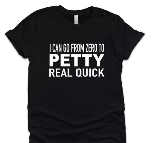 I Can Go From Zero to Petty Real Quick - Shirt