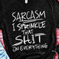 Sarcasm I Sprinkle that Shit on everything - Shirt