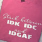 Stuck Between IDK, IDC, and IDGAF- Shirt