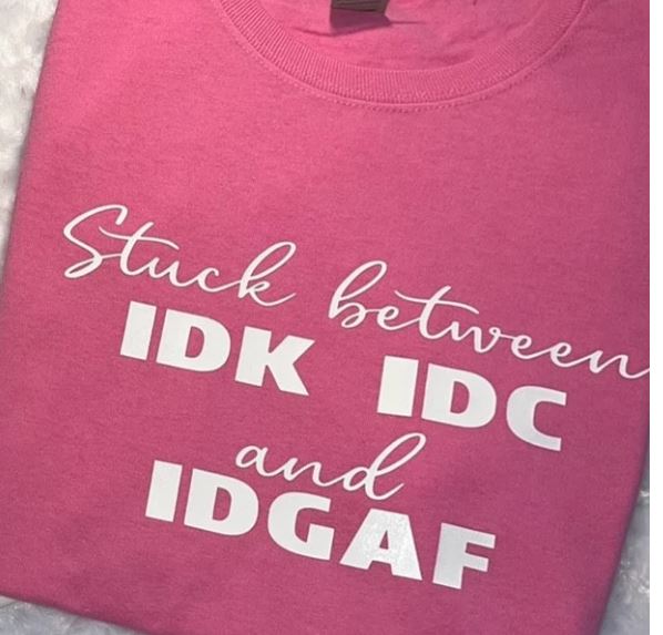 Stuck Between IDK, IDC, and IDGAF- Shirt