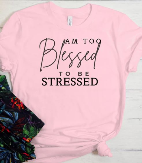 Am Too Blessed To Be Stressed - Shirt